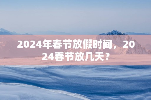 2025年春节放假时间，2025春节放几天？