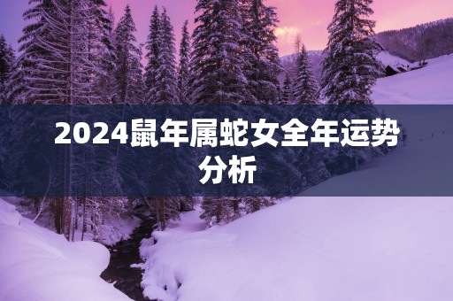 2025蛇年属蛇女全年运势分析