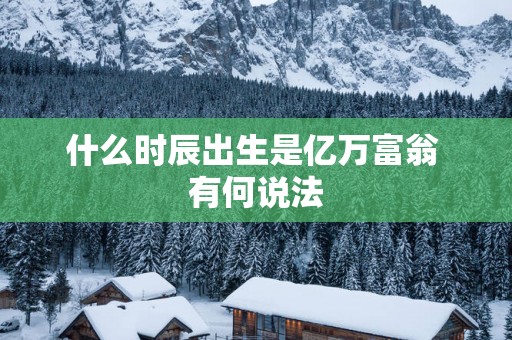 什么时辰出生是亿万富翁 有何说法