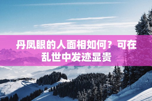 丹凤眼的人面相如何？可在乱世中发迹显贵