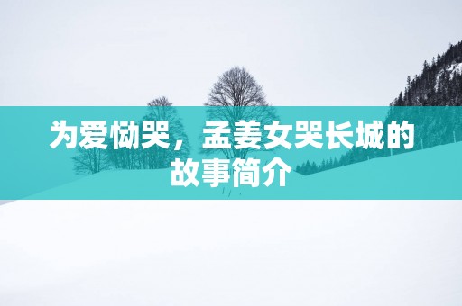 为爱恸哭，孟姜女哭长城的故事简介