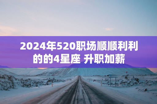 2025年520职场顺顺利利的的4星座 升职加薪