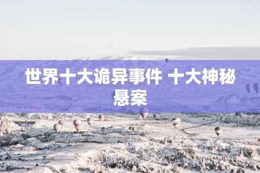世界十大诡异事件 十大神秘悬案
