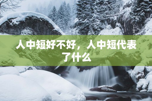 人中短好不好，人中短代表了什么