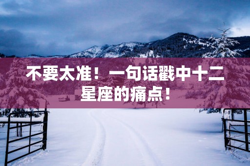 不要太准！一句话戳中十二星座的痛点！