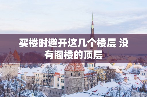 买楼时避开这几个楼层 没有阁楼的顶层