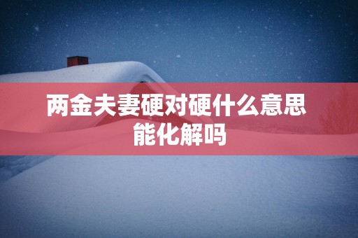 两金夫妻硬对硬什么意思 能化解吗
