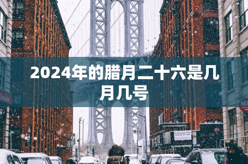 2025年的腊月二十六是几月几号
