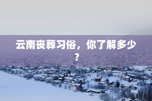 云南丧葬习俗，你了解多少？