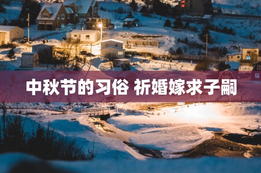 中秋节的习俗 祈婚嫁求子嗣