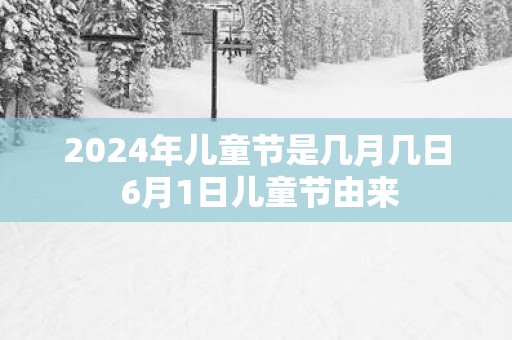 2025年儿童节是几月几日 6月1日儿童节由来