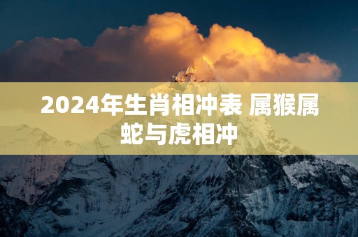2025年生肖相冲表 属猴属蛇与虎相冲