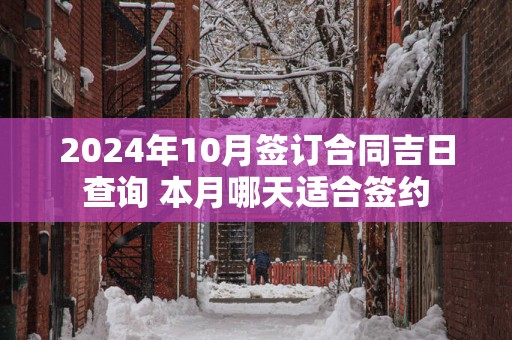 2025年10月签订合同吉日查询 本月哪天适合签约