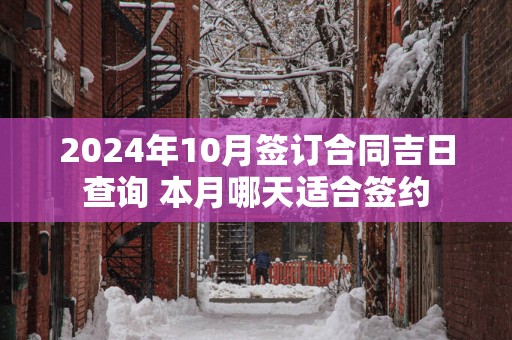 2024年10月签订合同吉日查询 本月哪天适合签约