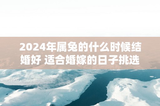2025年属兔的什么时候结婚好 适合婚嫁的日子挑选