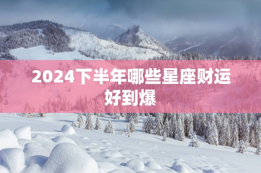 2025下半年哪些星座财运好到爆