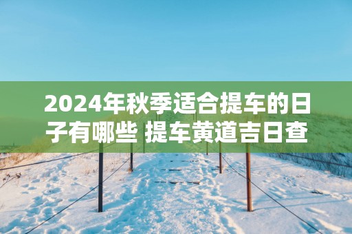 2025年秋季适合提车的日子有哪些 提车黄道吉日查询