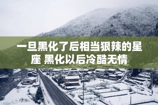 一旦黑化了后相当狠辣的星座 黑化以后冷酷无情
