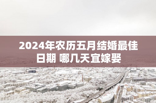2025年农历五月结婚最佳日期 哪几天宜嫁娶