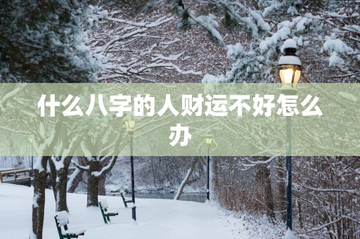 什么八字的人财运不好怎么办