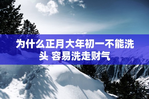 为什么正月大年初一不能洗头 容易洗走财气