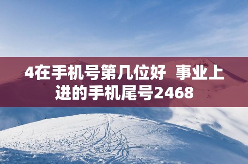 4在手机号第几位好  事业上进的手机尾号2468