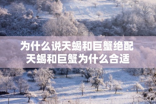 为什么说天蝎和巨蟹绝配 天蝎和巨蟹为什么合适
