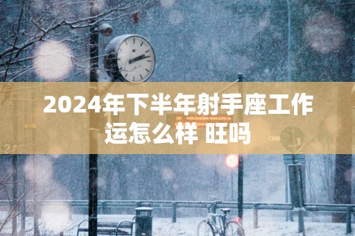 2025年下半年射手座工作运怎么样 旺吗
