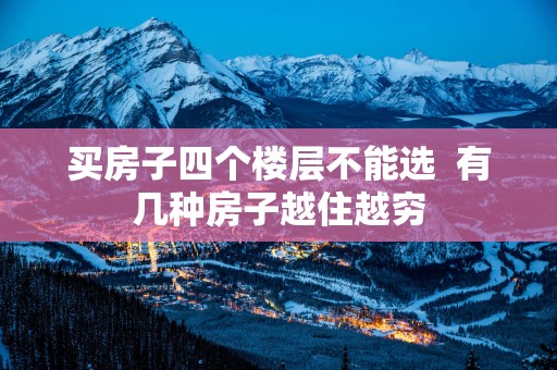 买房子四个楼层不能选  有几种房子越住越穷