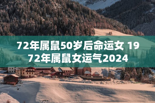 72年属鼠50岁后命运女 1972年属鼠女运气2025