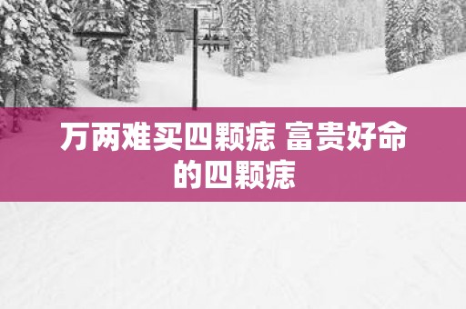 万两难买四颗痣 富贵好命的四颗痣