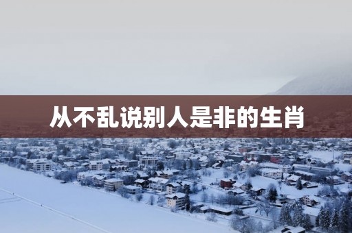 从不乱说别人是非的生肖