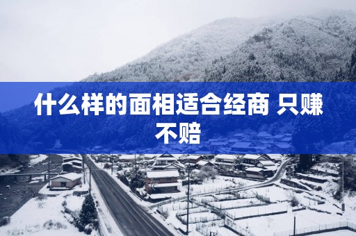 什么样的面相适合经商 只赚不赔