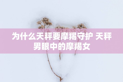 为什么天秤要摩羯守护 天秤男眼中的摩羯女