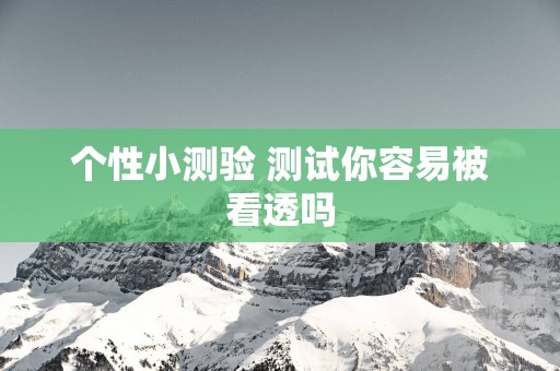 个性小测验 测试你容易被看透吗