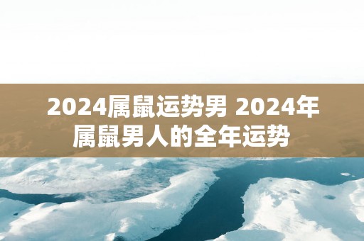 2025属鼠运势男 2025年属鼠男人的全年运势