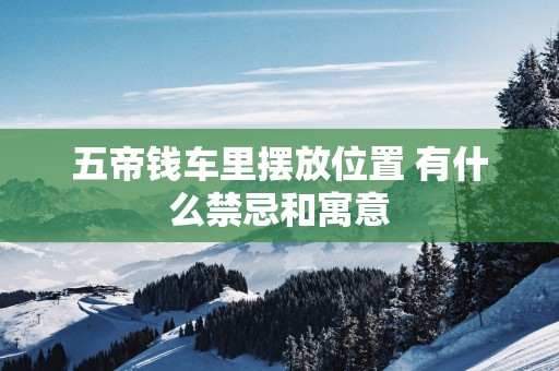 五帝钱车里摆放位置 有什么禁忌和寓意