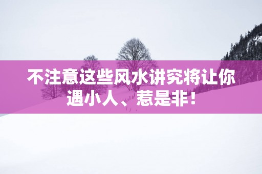 不注意这些风水讲究将让你遇小人、惹是非！