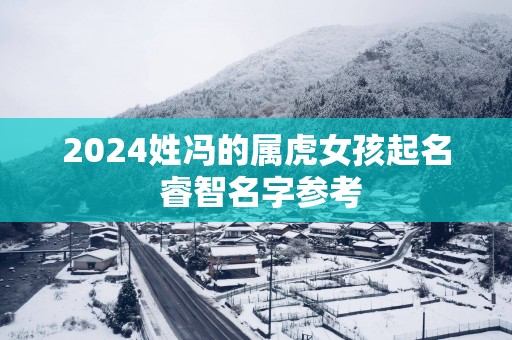 2025姓冯的属虎女孩起名 睿智名字参考