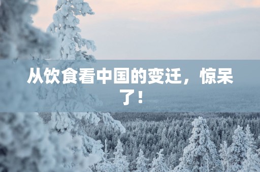 从饮食看中国的变迁，惊呆了！