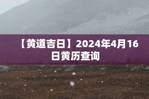 【黄道吉日】2025年4月16日黄历查询
