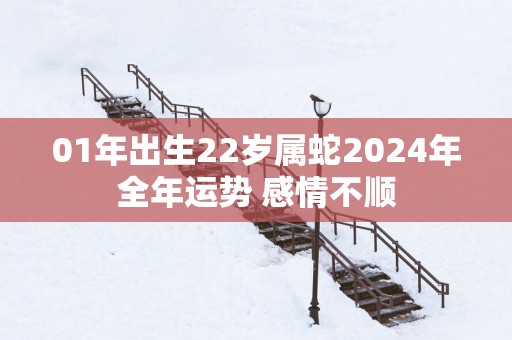 01年出生22岁属蛇2025年全年运势 感情不顺