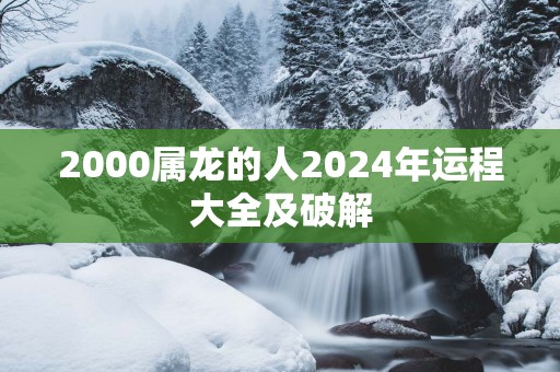 2000属龙的人2025年运程大全及破解
