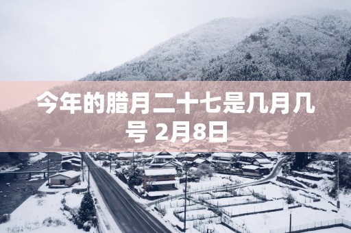 今年的腊月二十七是几月几号 2月8日