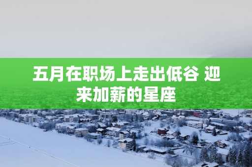 五月在职场上走出低谷 迎来加薪的星座
