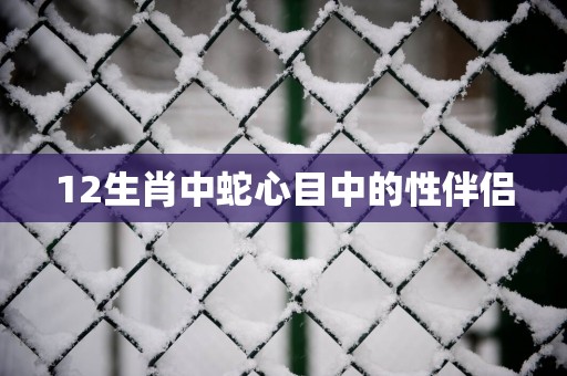 12生肖中蛇心目中的性伴侣