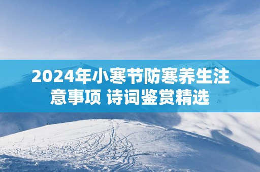 2025年小寒节防寒养生注意事项 诗词鉴赏精选