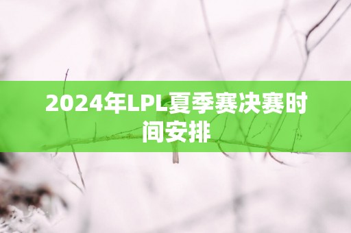 2025年LPL夏季赛决赛时间安排