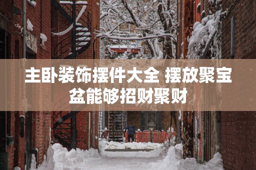 主卧装饰摆件大全 摆放聚宝盆能够招财聚财