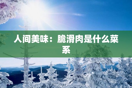 人间美味：脆滑肉是什么菜系